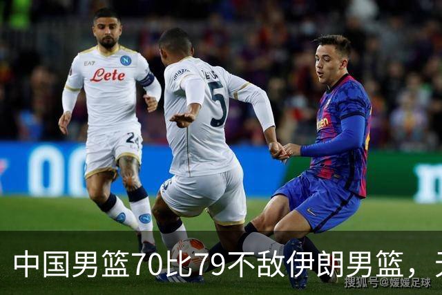 中国男篮70比79不敌伊朗男篮，无缘铜牌，创亚运会历史第二差战绩