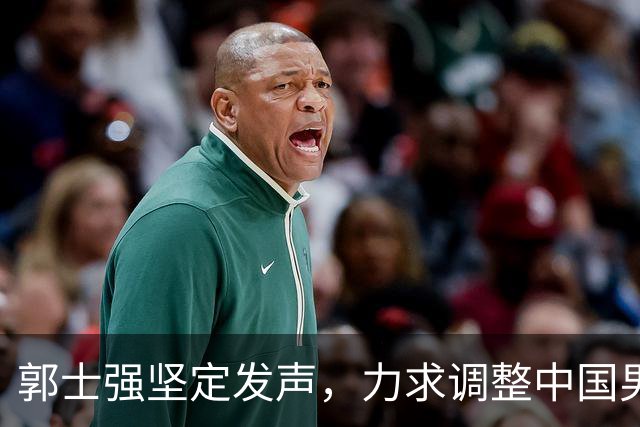 郭士强坚定发声，力求调整中国男篮全力冲刺亚运会第三名